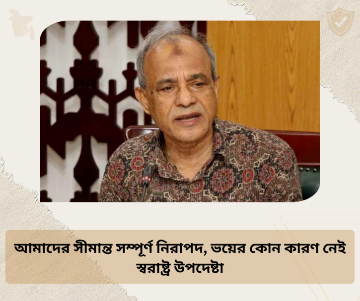 আমাদের সীমান্ত সম্পূর্ণ নিরাপদ, ভয়ের কোন কারণ নেই আমাদের সীমান্ত সম্পূর্ণ নিরাপদ, ভয়ের কোন কারণ নেই